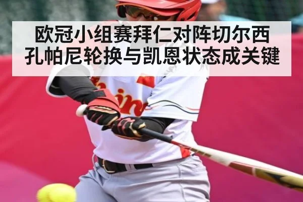 欧冠小组赛拜仁对阵切尔西 孔帕尼轮换与凯恩状态成关键