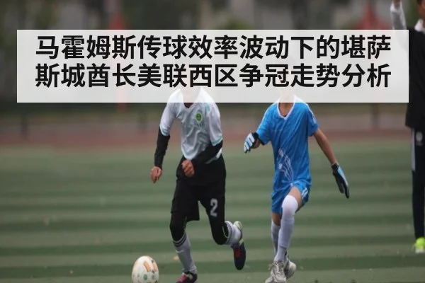马霍姆斯传球效率波动下的堪萨斯城酋长美联西区争冠走势分析